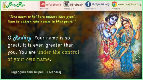 तेरा नाम तो है बड़ा तुझसे भी प्यारी। नाम के अधीन रहे नामी तू भी प्यारी || - ब्रज रस माधुरी, जगद्गुरु श्री कृपालु जी महाराज