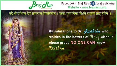 "वंदे श्री राधिकां देवीं व्रजारण्य विहारिणीम् । यस्या: कृपा बिना कोsपि न कृष्णं ज्ञातु मर्हति ॥"