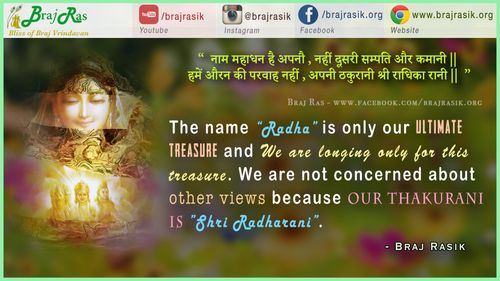 “ नाम महाधन है अपनौ , नहीं दूसरी सम्पति और कमानी || हमें औरन की परवाह नहीं , अपनी ठकुरानी श्री राधिका रानी || ”