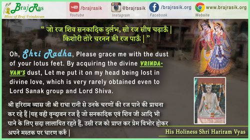 “ जो रज शिव सनकादिक दुर्लभ, सो रज सीष चढ़ाऊँ | किशोरी तोरे चरनन की रज पाऊँ | ” - श्री हरिराम व्यास, व्यास वाणी, पूर्वार्ध (293)