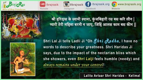 श्री हरिदास के स्वामी स्यामा, कुंजबिहारी रस बस करि लीन | प्यारी तेरी महिमा बरनी न जाए, जिहिं आलस काम बस कीन || - ललिता अवतार श्री हरिदास - केलिमाल (26)
