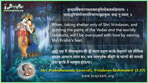 वृन्दावनैकशरणस्त्यक्तश्रुतिलोकवर्त्मसंचरणः - श्री प्रबोधानंद सरस्वती, वृन्दावन महिमामृत (3.57)