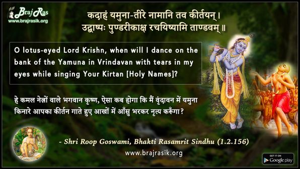 कदाहं यमुना-तीरे नामानि तव कीर्तयन् - श्री रूप गोस्वामी, भक्ति रसामृत सिंधु (1.2.156)