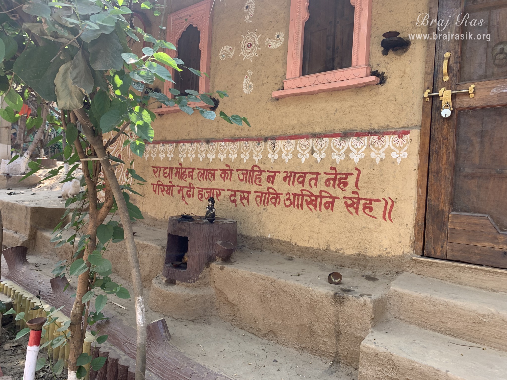 A couplet is written on a wall inside Nikunj Van at Shri Anandam Dham, Vrindavan -   Radha Mohan Lal Ko, Jaahi Na Bhaavat Neh. Pariyo Mudhi Hajaar Das, Taaki Aakhini Kheh.  The one who does not love Shri Radha Krishna is a fool, his eyes will be filled with millions of dust particles.