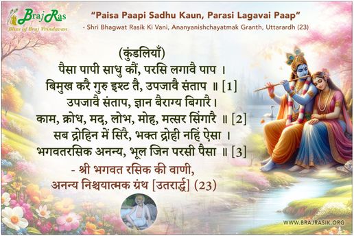 पैसा पापी साधु कौं, परसि लगावै पाप - श्री भगवत रसिक, अनन्य निश्चयात्मक ग्रंथ [उतरार्द्ध] (23)